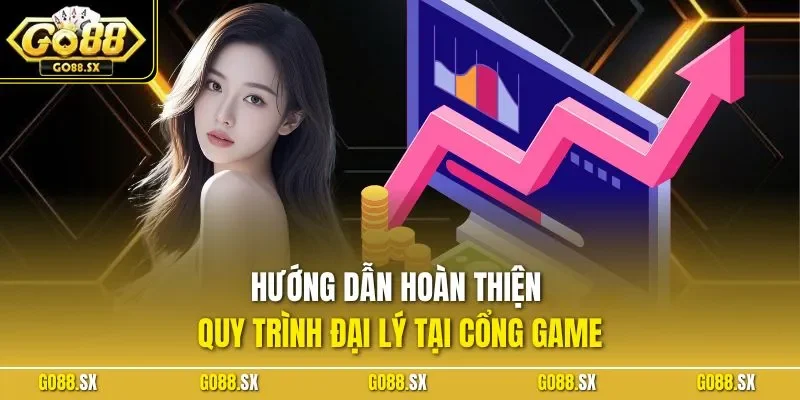 Hướng dẫn hoàn thiện quy trình đại lý tại cổng game